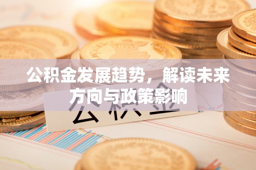 昌邑公积金发展趋势，解读未来方向与政策影响