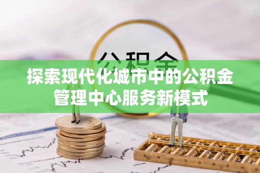 昌邑探索现代化城市中的公积金管理中心服务新模式