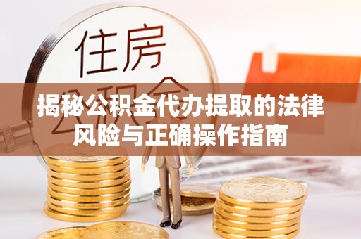 昌邑揭秘公积金代办提取的法律风险与正确操作指南
