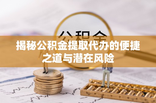 昌邑揭秘公积金提取代办的便捷之道与潜在风险
