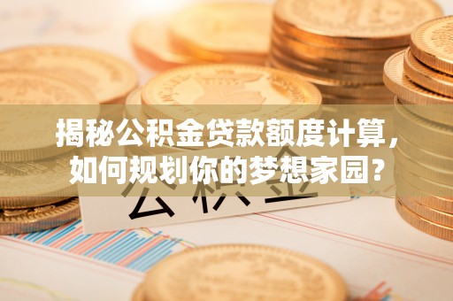 昌邑揭秘公积金贷款额度计算，如何规划你的梦想家园？