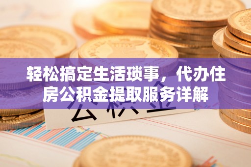 昌邑轻松搞定生活琐事，代办住房公积金提取服务详解