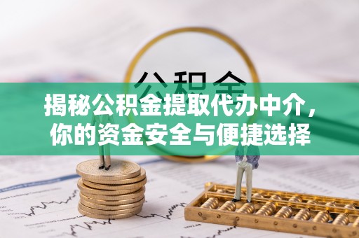 昌邑揭秘公积金提取代办中介，你的资金安全与便捷选择