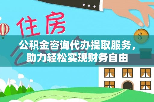 昌邑公积金咨询代办提取服务，助力轻松实现财务自由