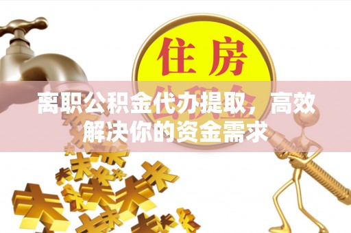 昌邑离职公积金代办提取，高效解决你的资金需求