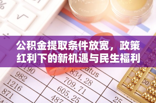 昌邑公积金提取条件放宽，政策红利下的新机遇与民生福利