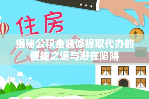 昌邑揭秘公积金装修提取代办的便捷之道与潜在陷阱