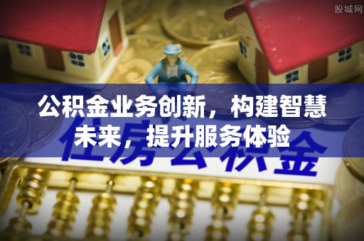 昌邑公积金业务创新，构建智慧未来，提升服务体验