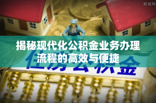 昌邑揭秘现代化公积金业务办理流程的高效与便捷