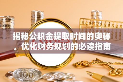 昌邑揭秘公积金提取时间的奥秘，优化财务规划的必读指南