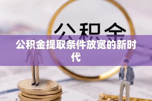 昌邑公积金提取条件放宽的新时代