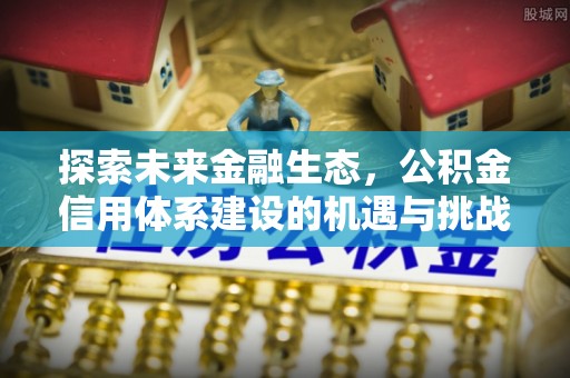 昌邑探索未来金融生态，公积金信用体系建设的机遇与挑战
