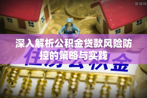 昌邑深入解析公积金贷款风险防控的策略与实践
