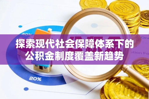 昌邑探索现代社会保障体系下的公积金制度覆盖新趋势