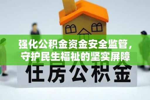 昌邑强化公积金资金安全监管，守护民生福祉的坚实屏障