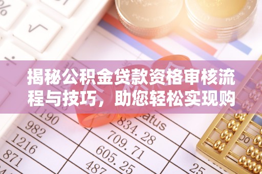 昌邑揭秘公积金贷款资格审核流程与技巧，助您轻松实现购房梦想