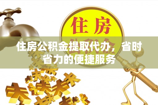 昌邑住房公积金提取代办，省时省力的便捷服务