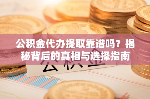 昌邑公积金代办提取靠谱吗？揭秘背后的真相与选择指南