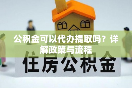 昌邑公积金可以代办提取吗？详解政策与流程