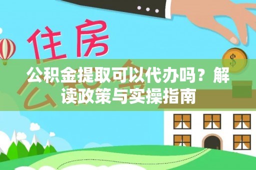 昌邑公积金提取可以代办吗？解读政策与实操指南