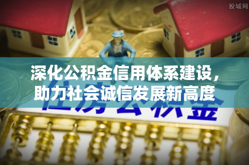 昌邑深化公积金信用体系建设，助力社会诚信发展新高度