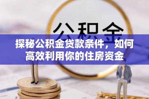 昌邑探秘公积金贷款条件，如何高效利用你的住房资金