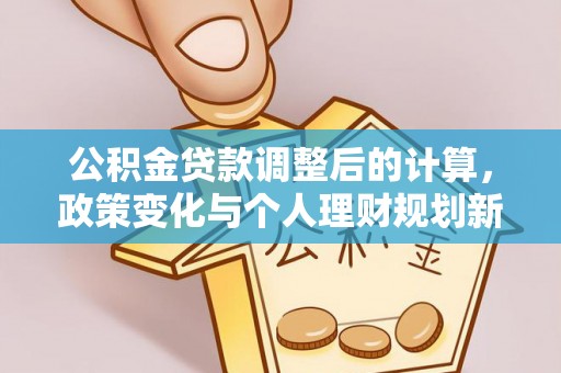 昌邑公积金贷款调整后的计算，政策变化与个人理财规划新思路
