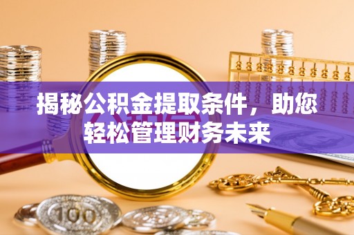 昌邑揭秘公积金提取条件，助您轻松管理财务未来