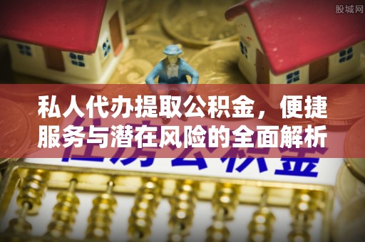 昌邑私人代办提取公积金，便捷服务与潜在风险的全面解析