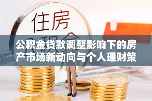 昌邑公积金贷款调整影响下的房产市场新动向与个人理财策略