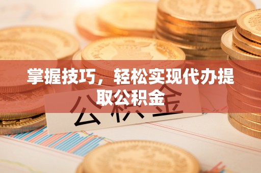 昌邑掌握技巧，轻松实现代办提取公积金