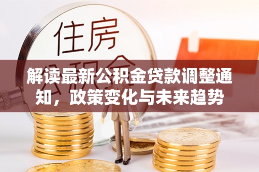 昌邑解读最新公积金贷款调整通知，政策变化与未来趋势
