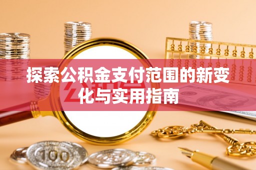 昌邑探索公积金支付范围的新变化与实用指南