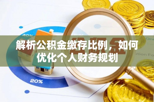 昌邑解析公积金缴存比例，如何优化个人财务规划