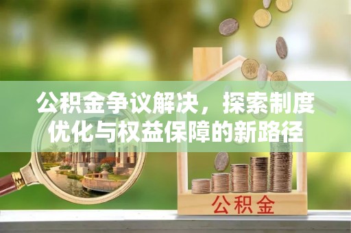 昌邑公积金争议解决，探索制度优化与权益保障的新路径