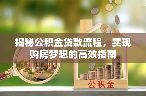 昌邑揭秘公积金贷款流程，实现购房梦想的高效指南