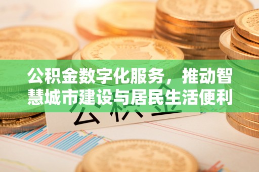 昌邑公积金数字化服务，推动智慧城市建设与居民生活便利化