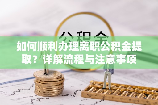 昌邑如何顺利办理离职公积金提取？详解流程与注意事项