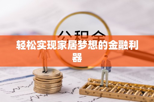 昌邑轻松实现家居梦想的金融利器
