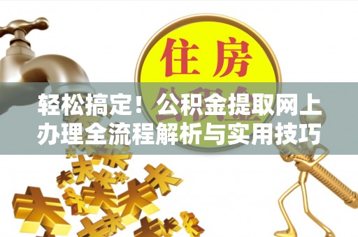 昌邑轻松搞定！公积金提取网上办理全流程解析与实用技巧