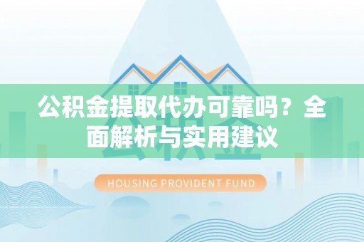 昌邑公积金提取代办可靠吗？全面解析与实用建议