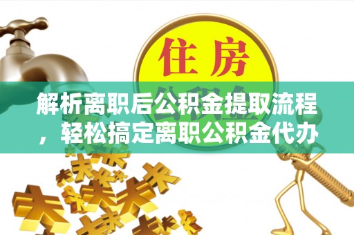 昌邑解析离职后公积金提取流程，轻松搞定离职公积金代办提取手续