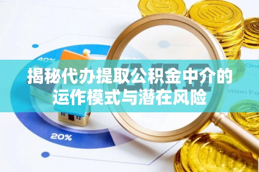 昌邑揭秘代办提取公积金中介的运作模式与潜在风险
