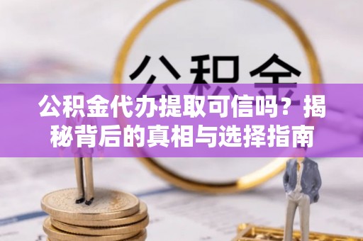 昌邑公积金代办提取可信吗？揭秘背后的真相与选择指南