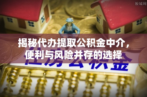 昌邑揭秘代办提取公积金中介，便利与风险并存的选择