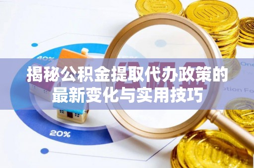 昌邑揭秘公积金提取代办政策的最新变化与实用技巧
