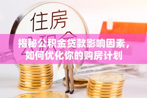 昌邑揭秘公积金贷款影响因素，如何优化你的购房计划