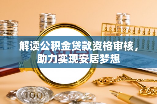 昌邑解读公积金贷款资格审核，助力实现安居梦想