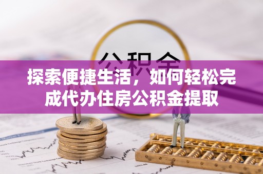 昌邑探索便捷生活，如何轻松完成代办住房公积金提取