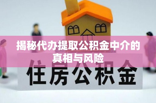 昌邑揭秘代办提取公积金中介的真相与风险